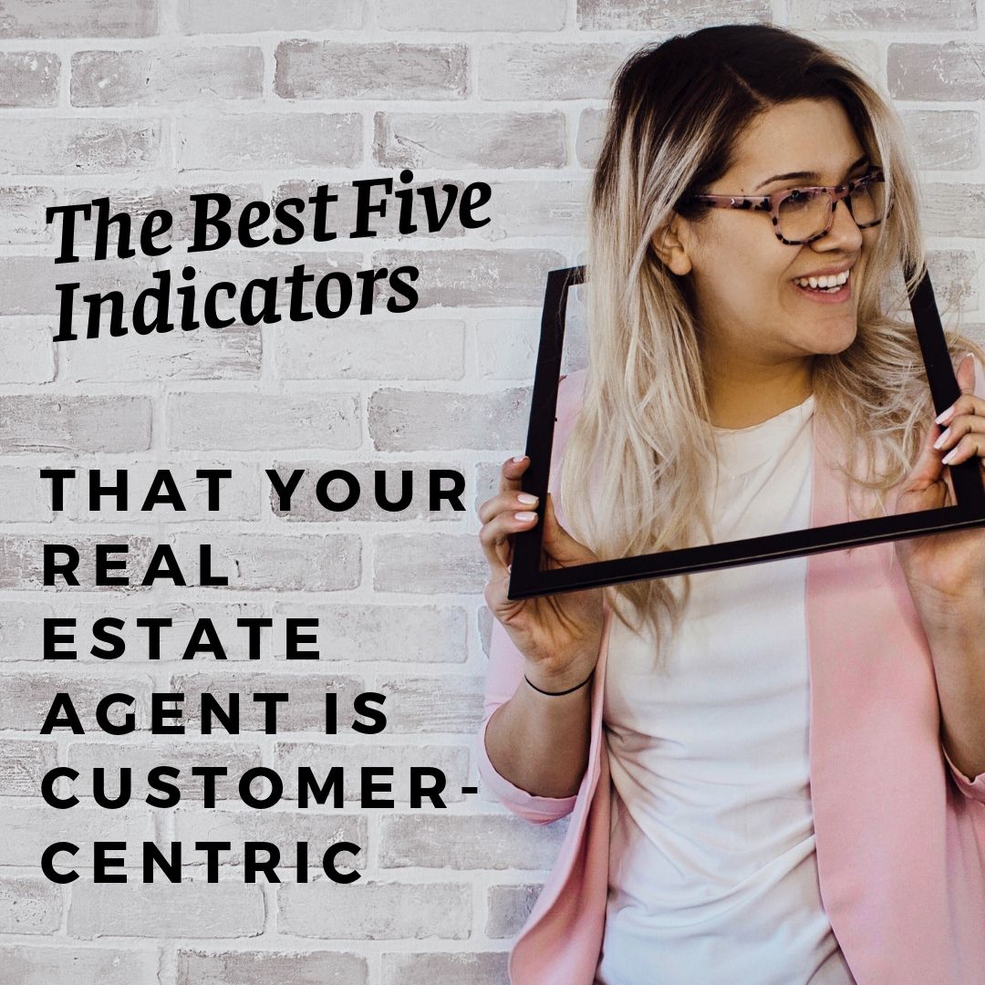 The Best Five Indicators That Your Real Estate Agent is Customer-Centric