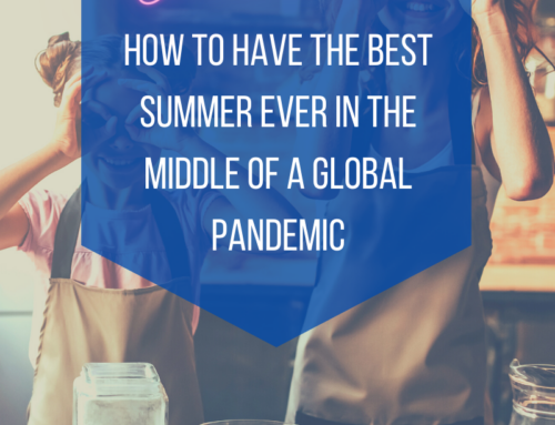 A Mom’s Guide: How to Have The Best Summer Ever in The Middle of a Global Pandemic